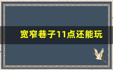 宽窄巷子11点还能玩吗_宽窄巷典故 让他三尺